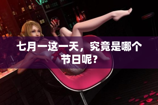 七月一这一天，究竟是哪个节日呢？