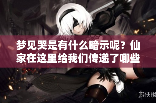 梦见哭是有什么暗示呢？仙家在这里给我们传递了哪些信息呢