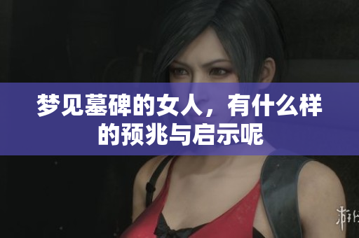 梦见墓碑的女人，有什么样的预兆与启示呢