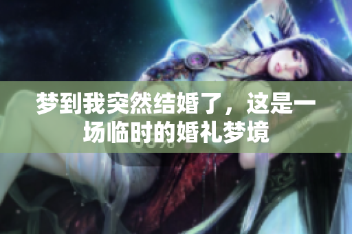 梦到我突然结婚了，这是一场临时的婚礼梦境