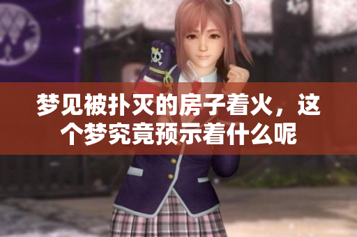 梦见被扑灭的房子着火，这个梦究竟预示着什么呢