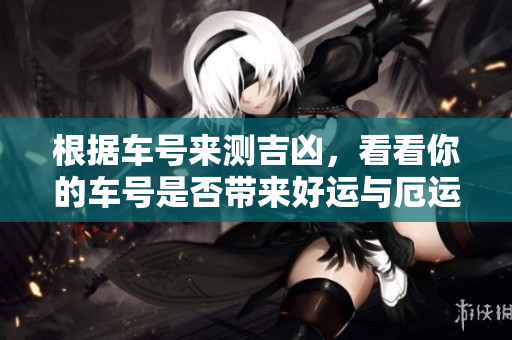 根据车号来测吉凶，看看你的车号是否带来好运与厄运