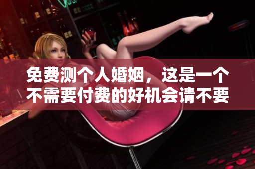 免费测个人婚姻，这是一个不需要付费的好机会请不要错过！