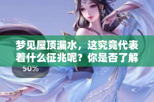 梦见屋顶漏水，这究竟代表着什么征兆呢？你是否了解其背后含义？