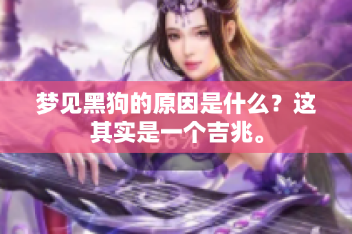 梦见黑狗的原因是什么？这其实是一个吉兆。