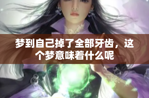 梦到自己掉了全部牙齿，这个梦意味着什么呢