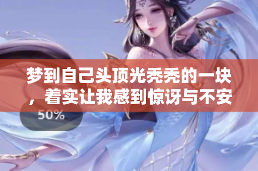 梦到自己头顶光秃秃的一块，着实让我感到惊讶与不安