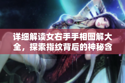 详细解读女右手手相图解大全，探索指纹背后的神秘含义