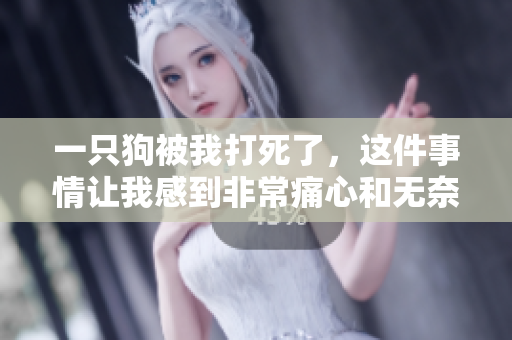 一只狗被我打死了，这件事情让我感到非常痛心和无奈