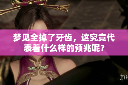 梦见全掉了牙齿，这究竟代表着什么样的预兆呢？