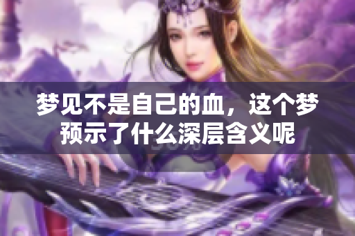 梦见不是自己的血，这个梦预示了什么深层含义呢