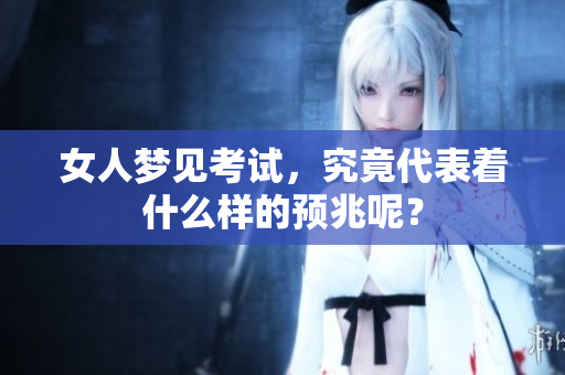女人梦见考试，究竟代表着什么样的预兆呢？