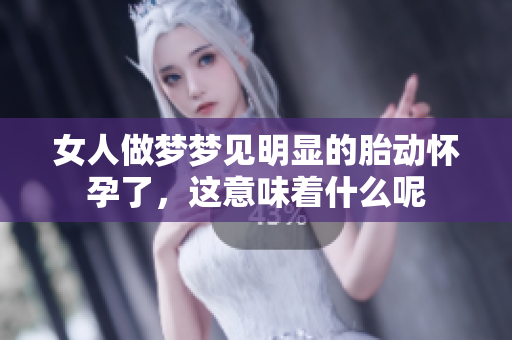 女人做梦梦见明显的胎动怀孕了，这意味着什么呢