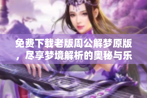 免费下载老版周公解梦原版，尽享梦境解析的奥秘与乐趣