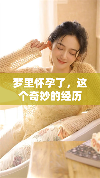 梦里怀孕了，这个奇妙的经历让我感到既惊喜又担忧。