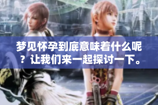 梦见怀孕到底意味着什么呢？让我们来一起探讨一下。