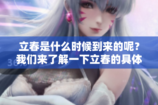立春是什么时候到来的呢？我们来了解一下立春的具体时间。