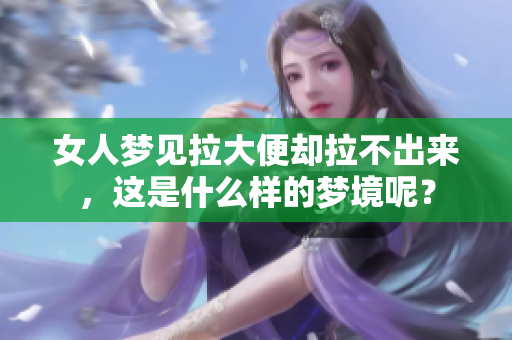 女人梦见拉大便却拉不出来，这是什么样的梦境呢？