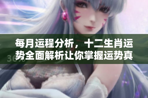每月运程分析，十二生肖运势全面解析让你掌握运势真相