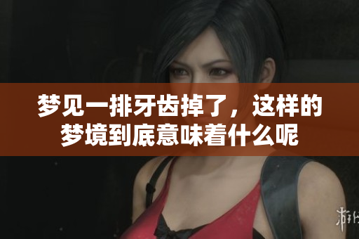 梦见一排牙齿掉了，这样的梦境到底意味着什么呢