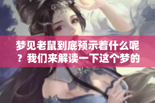 梦见老鼠到底预示着什么呢？我们来解读一下这个梦的含义吧。