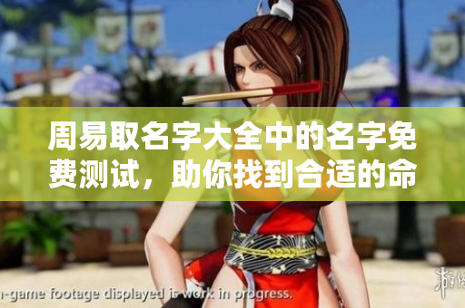 周易取名字大全中的名字免费测试，助你找到合适的命名方案