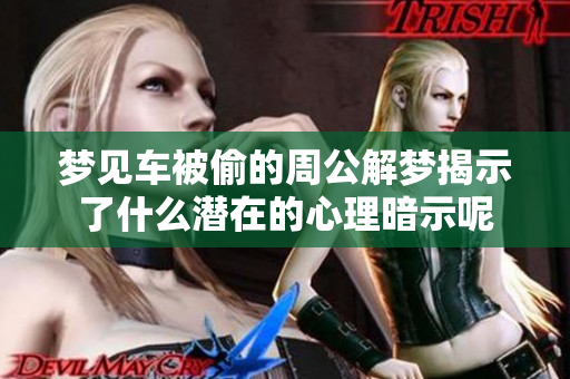 梦见车被偷的周公解梦揭示了什么潜在的心理暗示呢