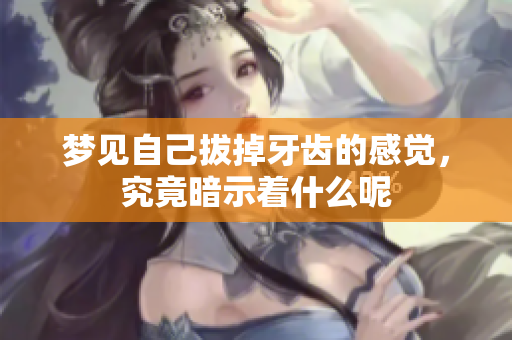 梦见自己拔掉牙齿的感觉，究竟暗示着什么呢