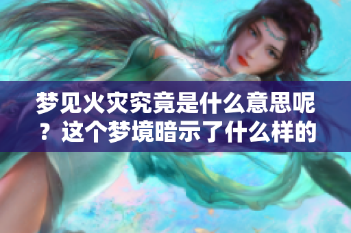 梦见火灾究竟是什么意思呢？这个梦境暗示了什么样的情绪和预兆？