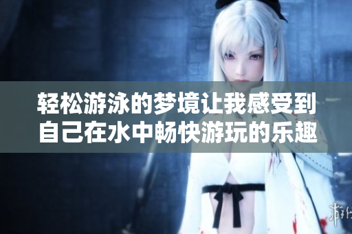 轻松游泳的梦境让我感受到自己在水中畅快游玩的乐趣