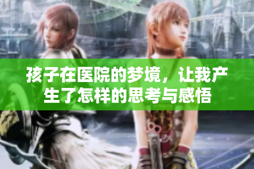 孩子在医院的梦境，让我产生了怎样的思考与感悟