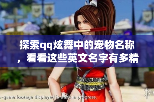 探索qq炫舞中的宠物名称，看看这些英文名字有多精彩