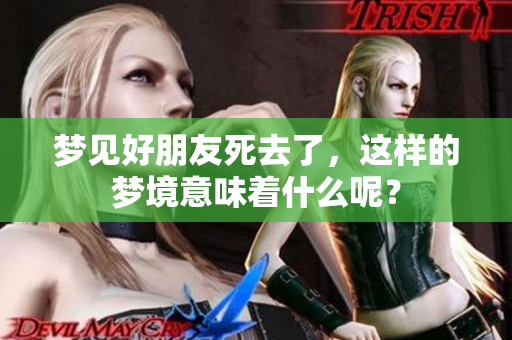 梦见好朋友死去了，这样的梦境意味着什么呢？