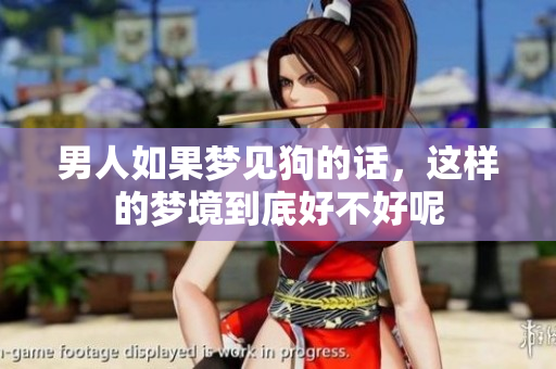 男人如果梦见狗的话，这样的梦境到底好不好呢