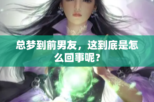 总梦到前男友，这到底是怎么回事呢？