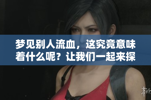 梦见别人流血，这究竟意味着什么呢？让我们一起来探讨一下。