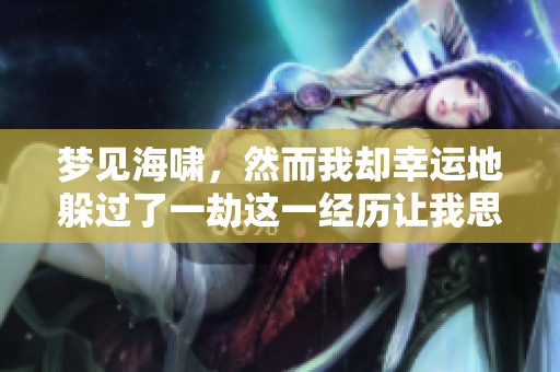 梦见海啸，然而我却幸运地躲过了一劫这一经历让我思考人生