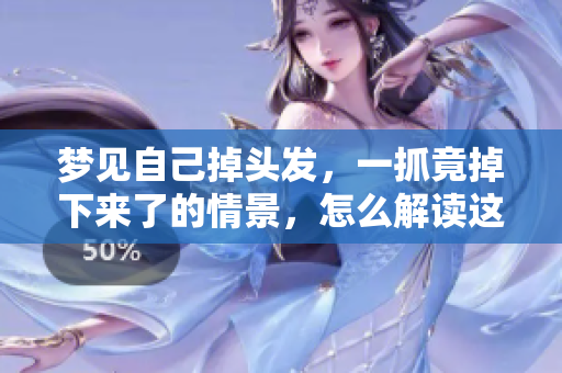 梦见自己掉头发，一抓竟掉下来了的情景，怎么解读这个梦呢