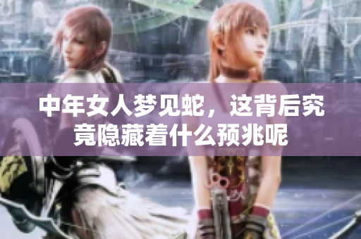 中年女人梦见蛇，这背后究竟隐藏着什么预兆呢