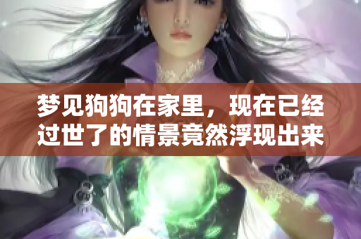 梦见狗狗在家里，现在已经过世了的情景竟然浮现出来