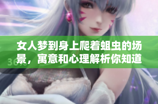女人梦到身上爬着蛆虫的场景，寓意和心理解析你知道吗
