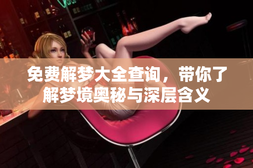 免费解梦大全查询，带你了解梦境奥秘与深层含义