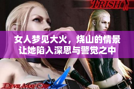 女人梦见大火，烧山的情景让她陷入深思与警觉之中