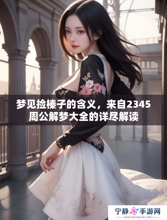 梦见捡榛子的含义，来自2345周公解梦大全的详尽解读