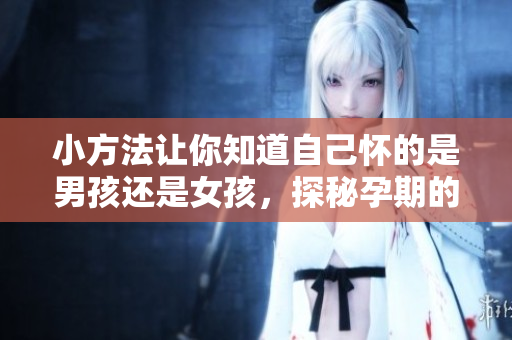 小方法让你知道自己怀的是男孩还是女孩，探秘孕期的性别秘密