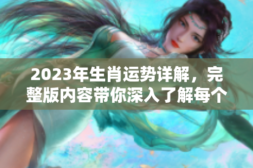 2023年生肖运势详解，完整版内容带你深入了解每个生肖运势