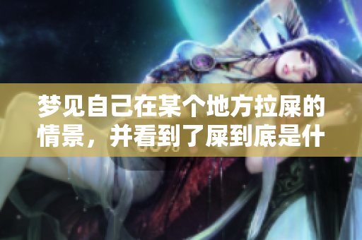 梦见自己在某个地方拉屎的情景，并看到了屎到底是什么意思呢
