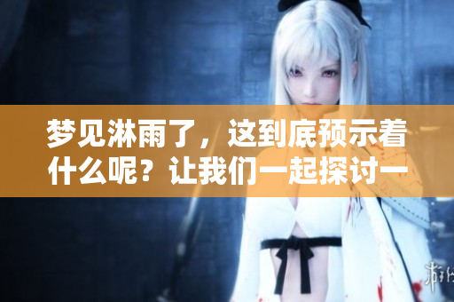 梦见淋雨了，这到底预示着什么呢？让我们一起探讨一下吧！