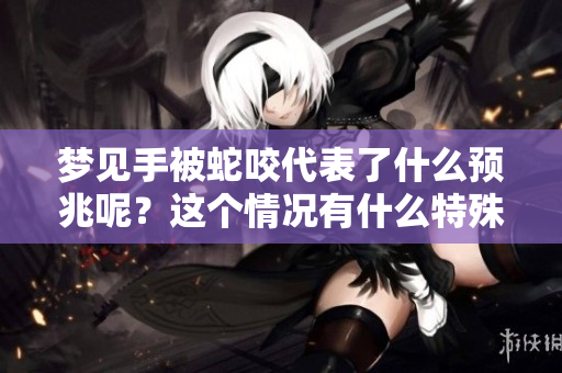 梦见手被蛇咬代表了什么预兆呢？这个情况有什么特殊的暗示吗