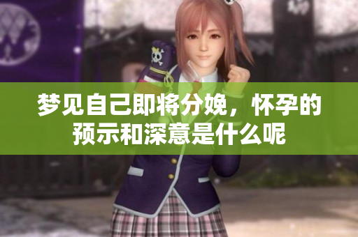 梦见自己即将分娩，怀孕的预示和深意是什么呢